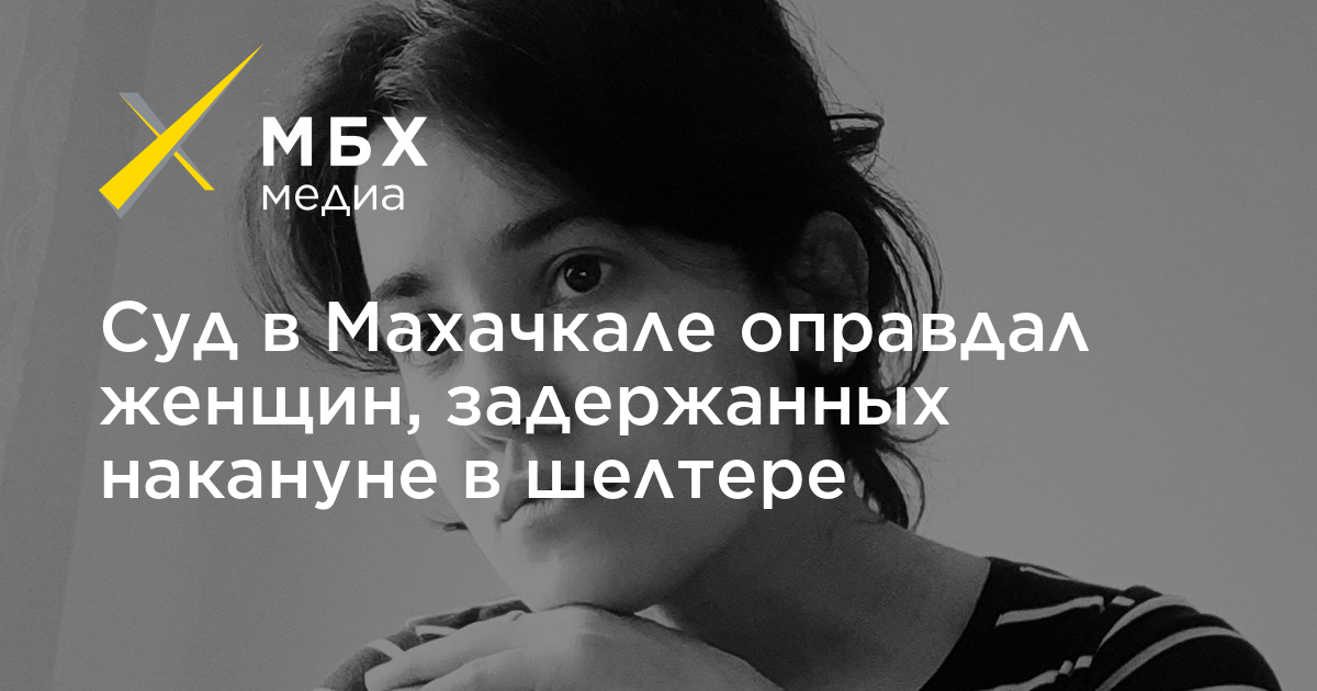 Суд в Махачкале оправдал женщин, задержанных накануне в шелтере – МБХмедиа